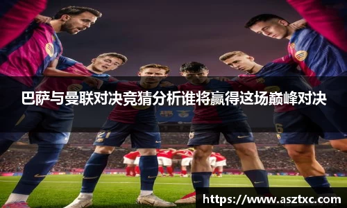 巴萨与曼联对决竞猜分析谁将赢得这场巅峰对决