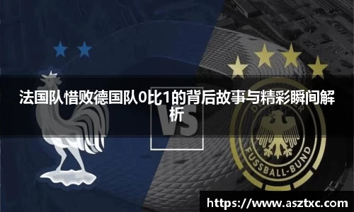 法国队惜败德国队0比1的背后故事与精彩瞬间解析